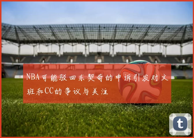 NBA可能驳回东契奇的申诉引发对文班和CC的争议与关注