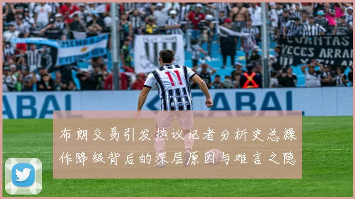 布朗交易引发热议记者分析史总操作降级背后的深层原因与难言之隐