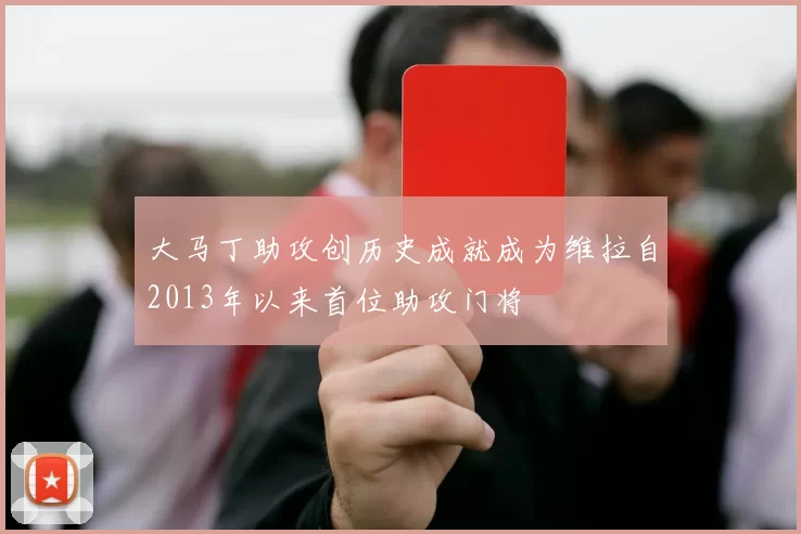 大马丁助攻创历史成就成为维拉自2013年以来首位助攻门将