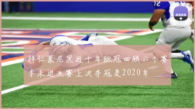 拜仁慕尼黑近十年欧冠回顾六个赛季未进决赛上次夺冠是2020年