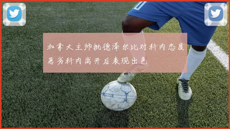 加拿大主帅批德泽尔比对科内态度恶劣科内离开后表现出色