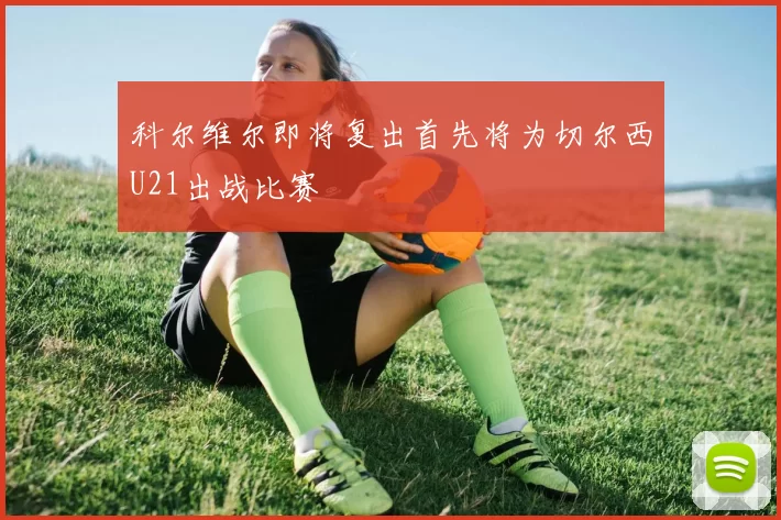 科尔维尔即将复出首先将为切尔西U21出战比赛