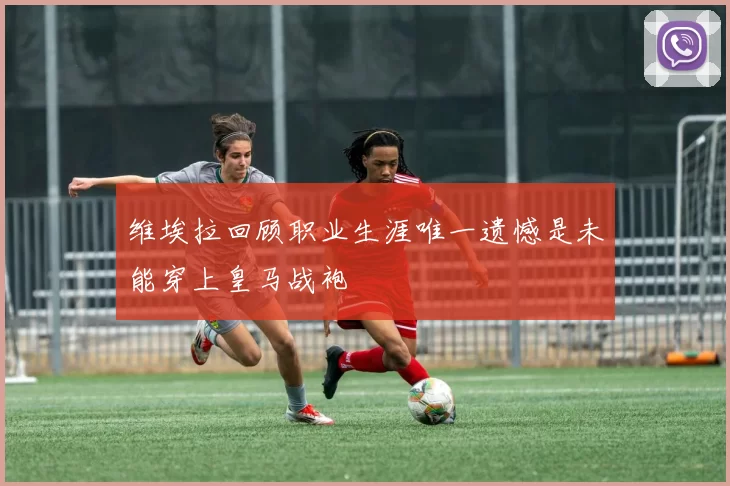 维埃拉回顾职业生涯唯一遗憾是未能穿上皇马战袍