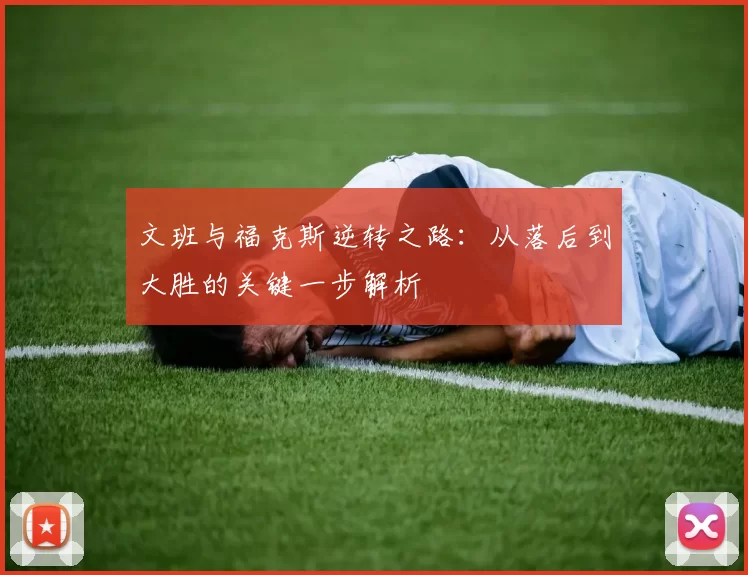 文班与福克斯逆转之路：从落后到大胜的关键一步解析