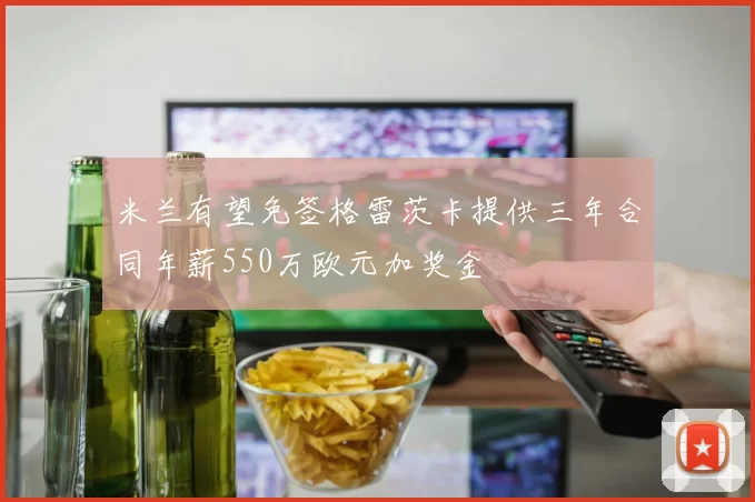 米兰有望免签格雷茨卡提供三年合同年薪550万欧元加奖金