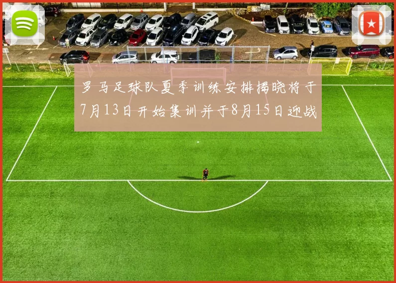 罗马足球队夏季训练安排揭晓将于7月13日开始集训并于8月15日迎战多特