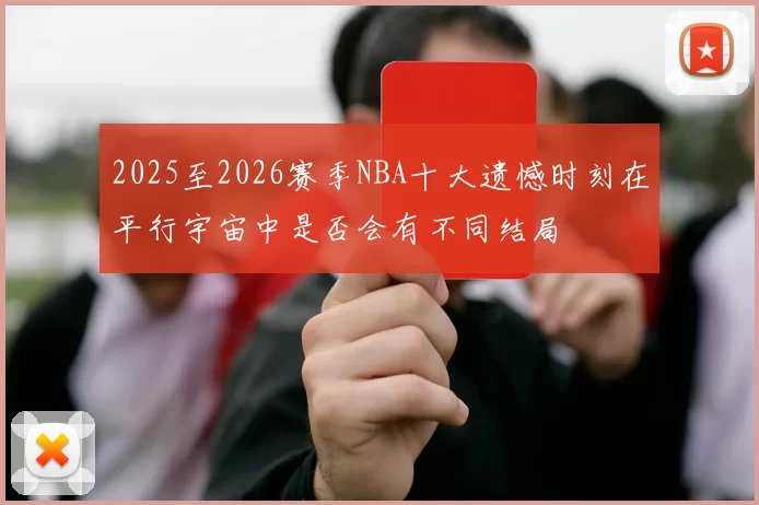 2025至2026赛季NBA十大遗憾时刻在平行宇宙中是否会有不同结局